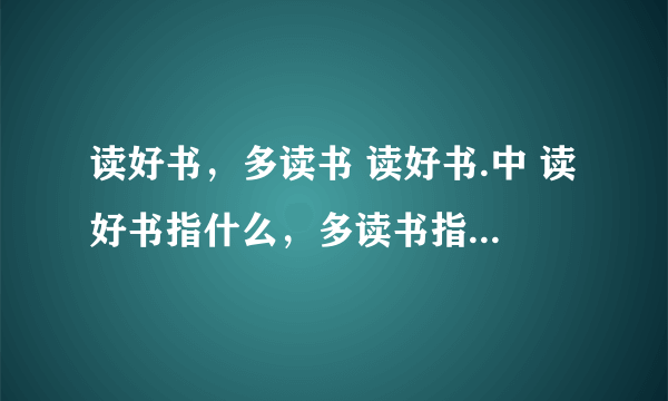 读好书，多读书 读好书.中 读好书指什么，多读书指什么，读好书指什么