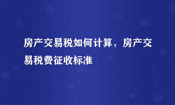 房产交易税如何计算，房产交易税费征收标准