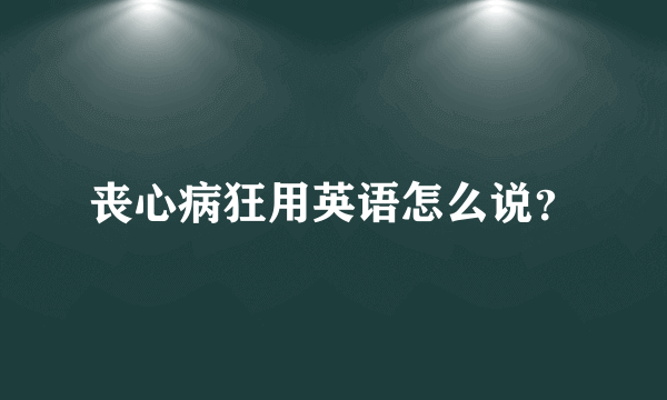 丧心病狂用英语怎么说？