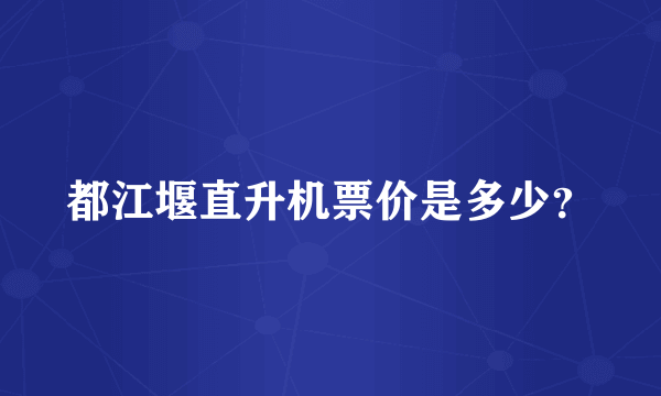 都江堰直升机票价是多少？