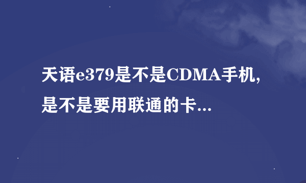 天语e379是不是CDMA手机,是不是要用联通的卡的?联通的哪种卡、什么套餐比较合算(对于中学生)谢啦