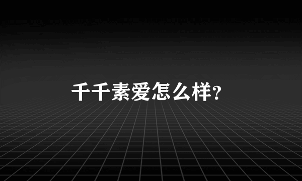 千千素爱怎么样？