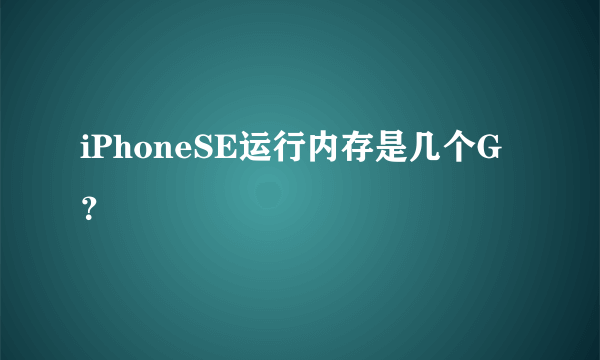 iPhoneSE运行内存是几个G？