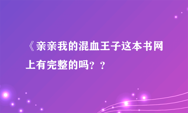 《亲亲我的混血王子这本书网上有完整的吗？？