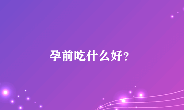 孕前吃什么好？