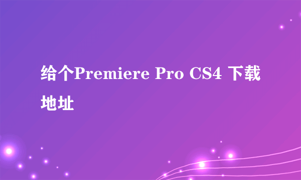 给个Premiere Pro CS4 下载地址