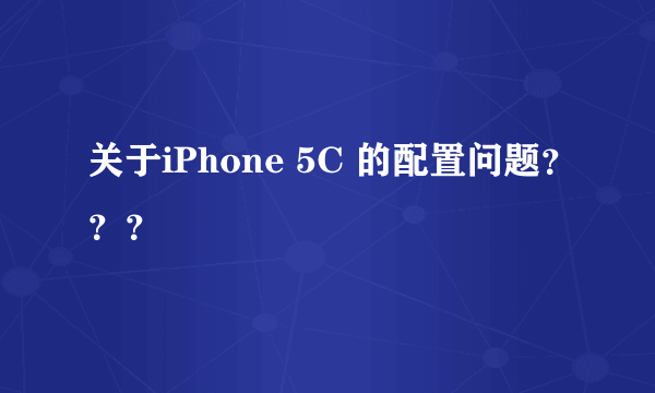 关于iPhone 5C 的配置问题？？？