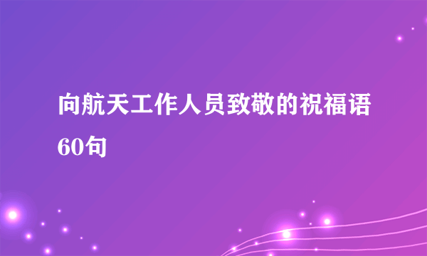 向航天工作人员致敬的祝福语60句