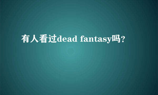 有人看过dead fantasy吗？