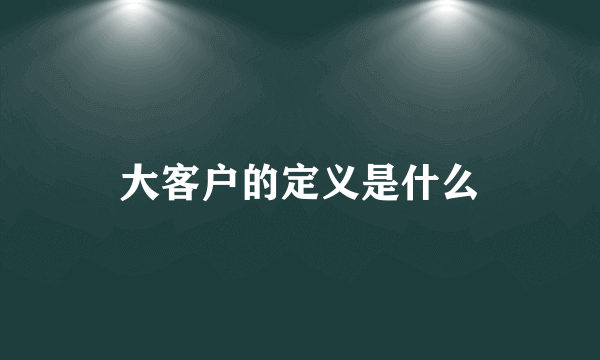 大客户的定义是什么