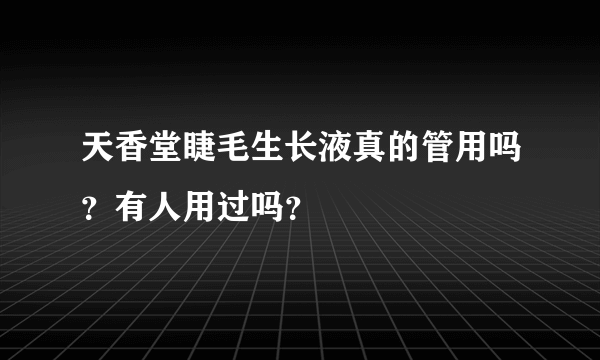 天香堂睫毛生长液真的管用吗？有人用过吗？