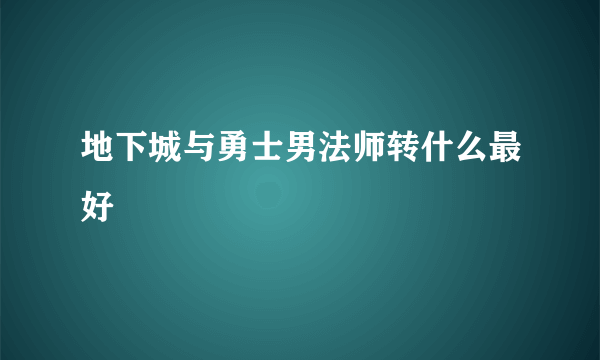 地下城与勇士男法师转什么最好