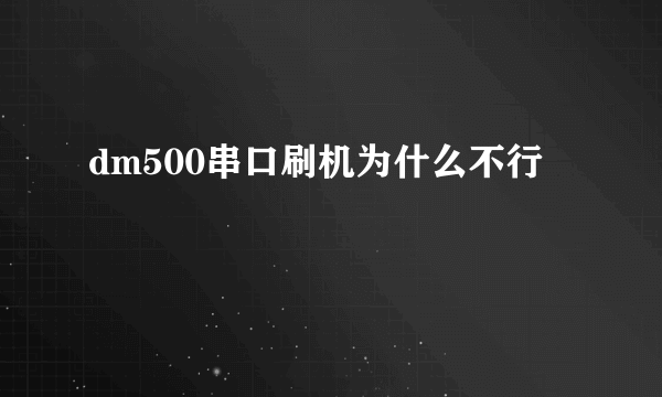 dm500串口刷机为什么不行