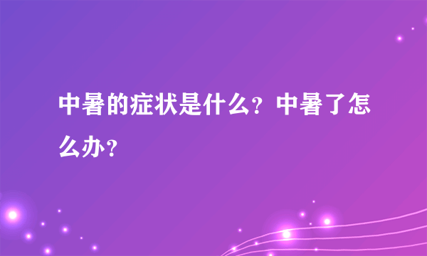 中暑的症状是什么？中暑了怎么办？