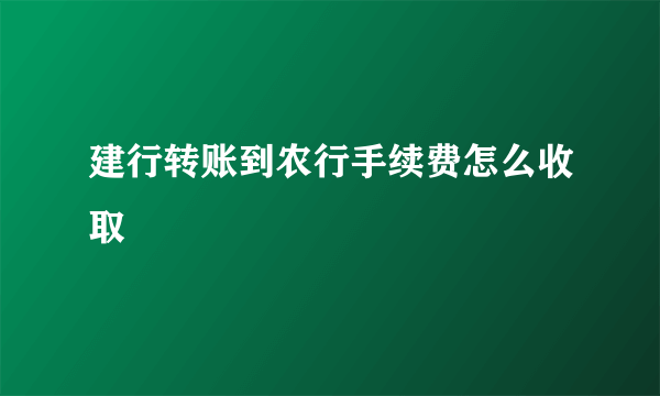 建行转账到农行手续费怎么收取