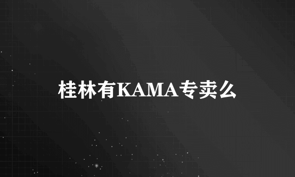 桂林有KAMA专卖么