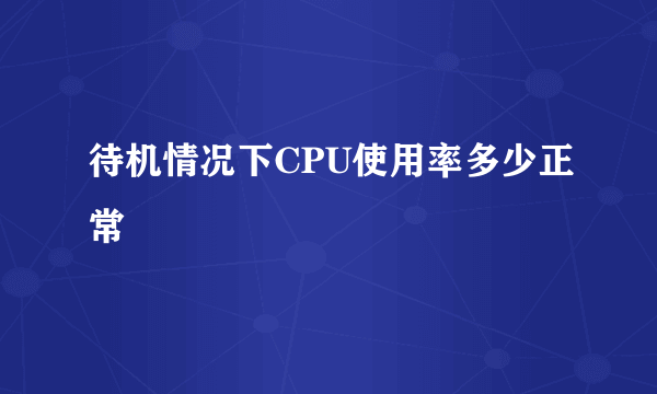 待机情况下CPU使用率多少正常