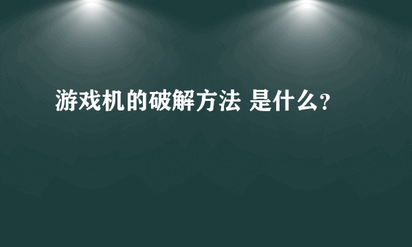 游戏机的破解方法 是什么？