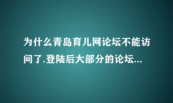 为什么青岛育儿网论坛不能访问了.登陆后大部分的论坛都访问不了，显示无权限，以前是可以查看的。