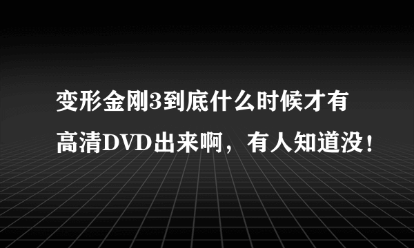 变形金刚3到底什么时候才有高清DVD出来啊，有人知道没！