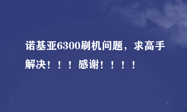 诺基亚6300刷机问题，求高手解决！！！感谢！！！！