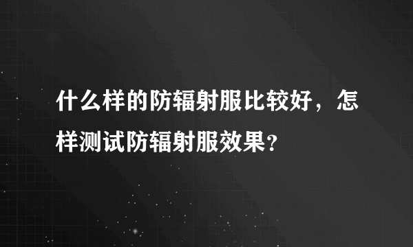 什么样的防辐射服比较好，怎样测试防辐射服效果？