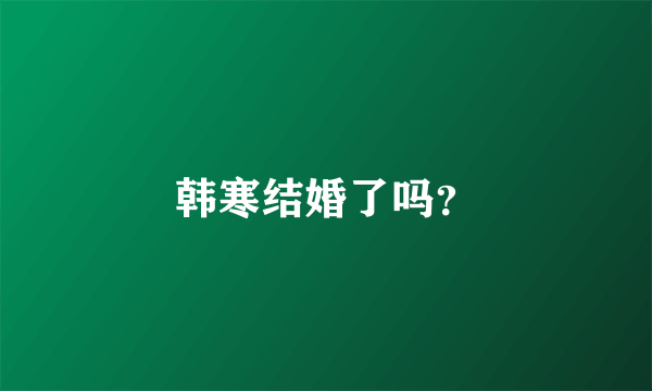 韩寒结婚了吗？