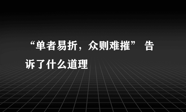 “单者易折，众则难摧” 告诉了什么道理