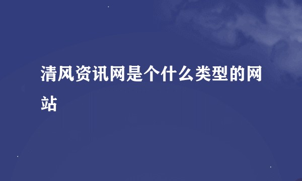 清风资讯网是个什么类型的网站