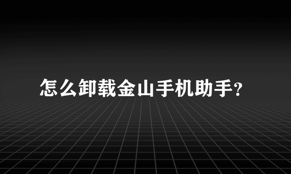 怎么卸载金山手机助手？