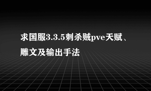 求国服3.3.5刺杀贼pve天赋、雕文及输出手法