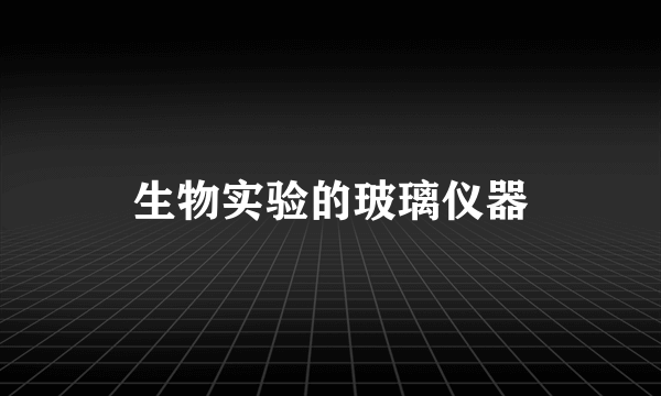 生物实验的玻璃仪器