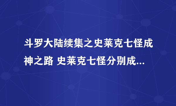 斗罗大陆续集之史莱克七怪成神之路 史莱克七怪分别成了什么神