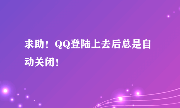 求助！QQ登陆上去后总是自动关闭！