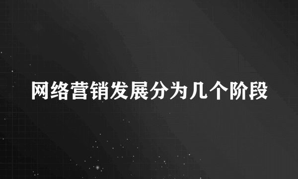 网络营销发展分为几个阶段