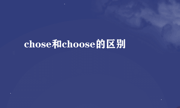 chose和choose的区别