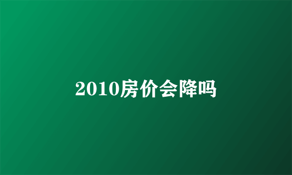 2010房价会降吗