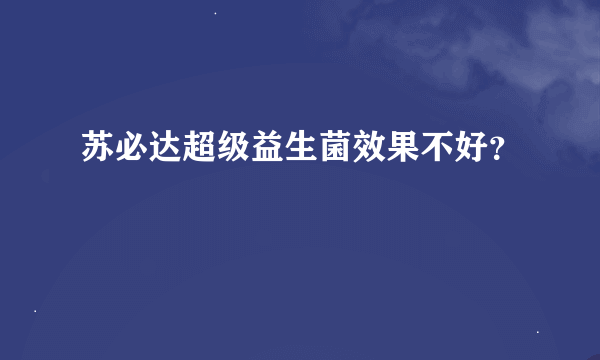 苏必达超级益生菌效果不好？