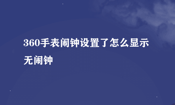 360手表闹钟设置了怎么显示无闹钟