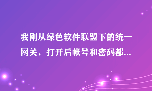 我刚从绿色软件联盟下的统一网关，打开后帐号和密码都是现成的，连接总是失败！什么原因？