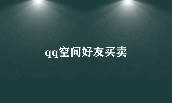 qq空间好友买卖