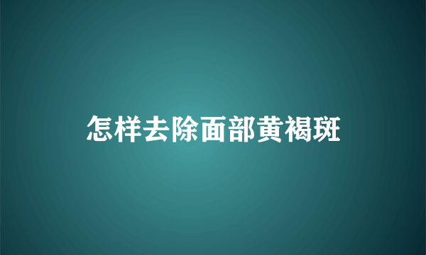 怎样去除面部黄褐斑