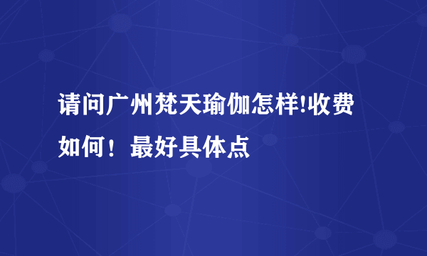 请问广州梵天瑜伽怎样!收费如何！最好具体点