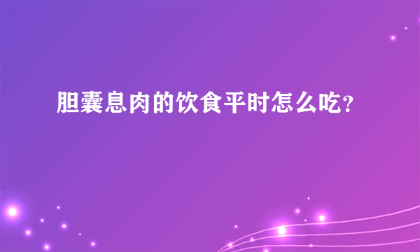 胆囊息肉的饮食平时怎么吃？