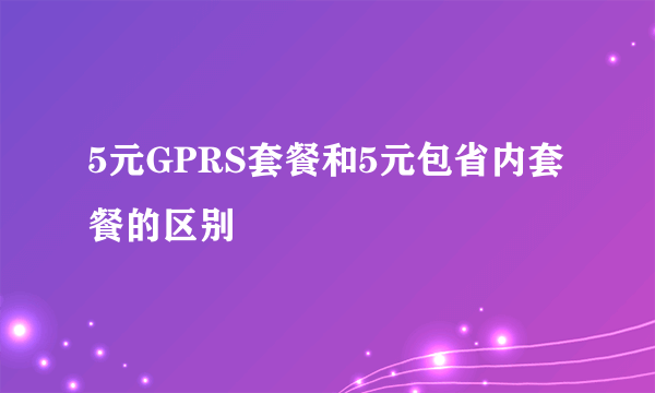 5元GPRS套餐和5元包省内套餐的区别