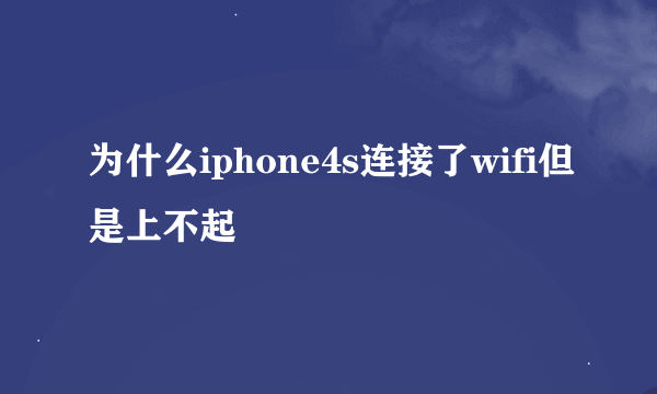 为什么iphone4s连接了wifi但是上不起