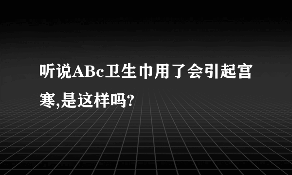 听说ABc卫生巾用了会引起宫寒,是这样吗?