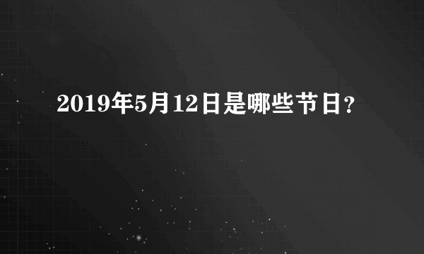 2019年5月12日是哪些节日？