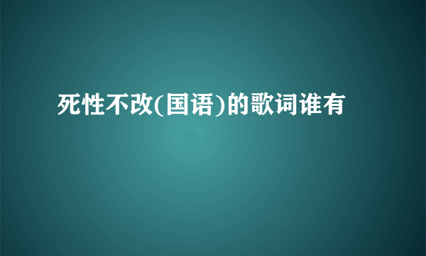 死性不改(国语)的歌词谁有