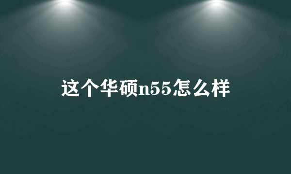 这个华硕n55怎么样